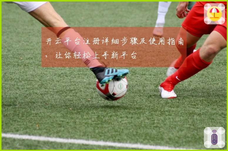 开云平台注册详细步骤及使用指南，让你轻松上手新平台