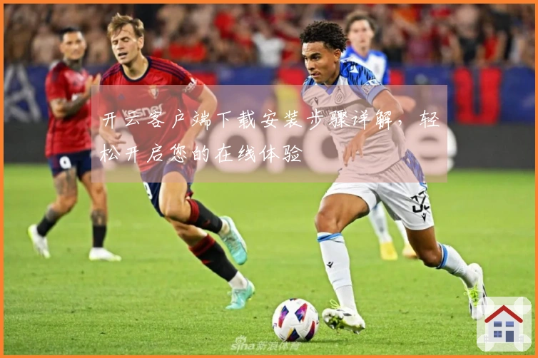 开云客户端下载安装步骤详解，轻松开启您的在线体验