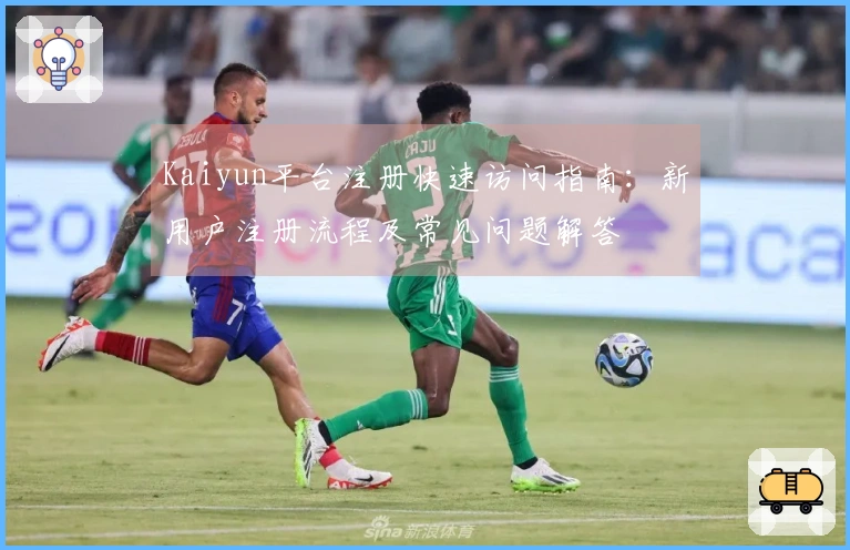 Kaiyun平台注册快速访问指南：新用户注册流程及常见问题解答