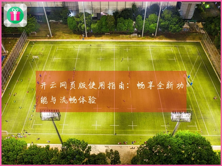 开云网页版使用指南：畅享全新功能与流畅体验