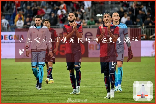 开云官方APP使用技巧与安装步骤详解