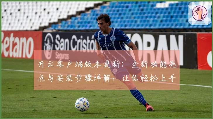 开云客户端版本更新：全新功能亮点与安装步骤详解，让你轻松上手体验！