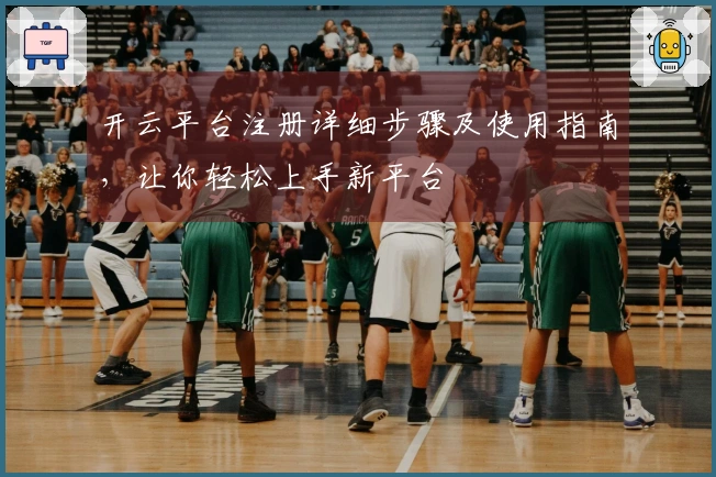 开云平台注册详细步骤及使用指南，让你轻松上手新平台