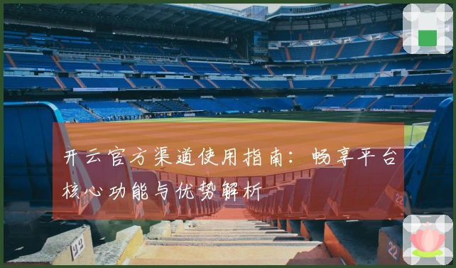 开云官方渠道使用指南：畅享平台核心功能与优势解析