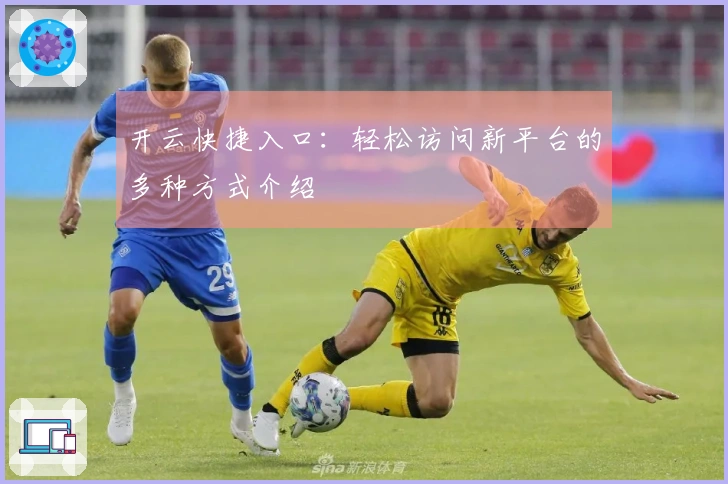 开云快捷入口：轻松访问新平台的多种方式介绍