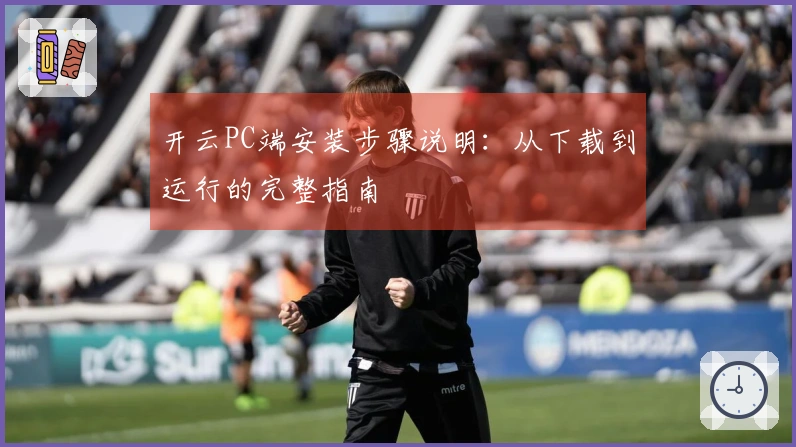 开云PC端安装步骤说明：从下载到运行的完整指南