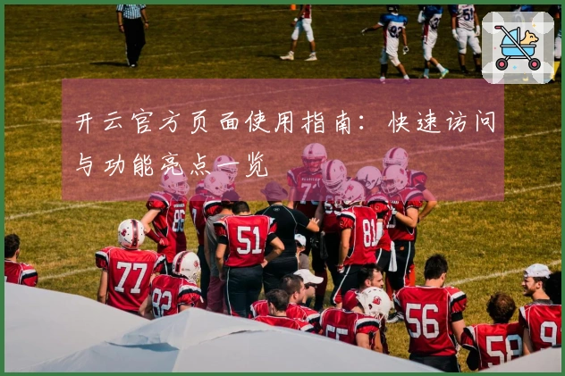 开云官方页面使用指南：快速访问与功能亮点一览