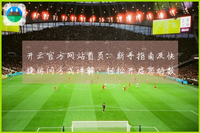 开云官方网站首页：新手指南及快捷访问方式详解，轻松开启您的数字化旅程