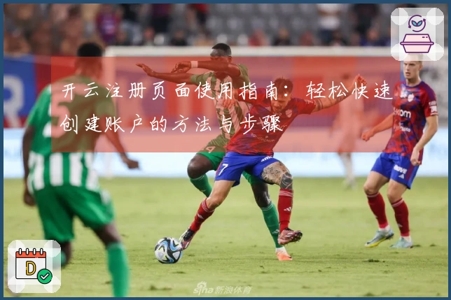 开云注册页面使用指南：轻松快速创建账户的方法与步骤