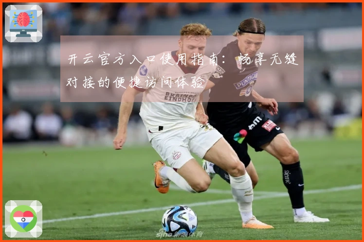 开云官方入口使用指南：畅享无缝对接的便捷访问体验