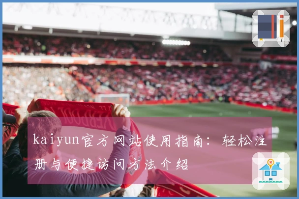 kaiyun官方网站使用指南：轻松注册与便捷访问方法介绍