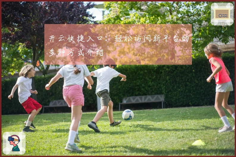 开云快捷入口：轻松访问新平台的多种方式介绍