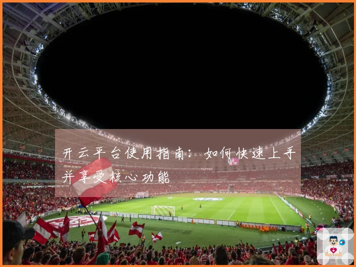 开云平台使用指南：如何快速上手并享受核心功能