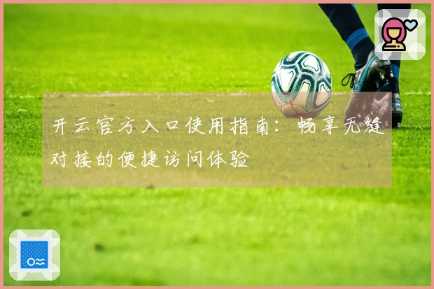 开云官方入口使用指南：畅享无缝对接的便捷访问体验