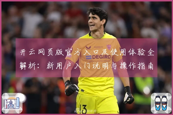 开云网页版官方入口及使用体验全解析：新用户入门说明与操作指南