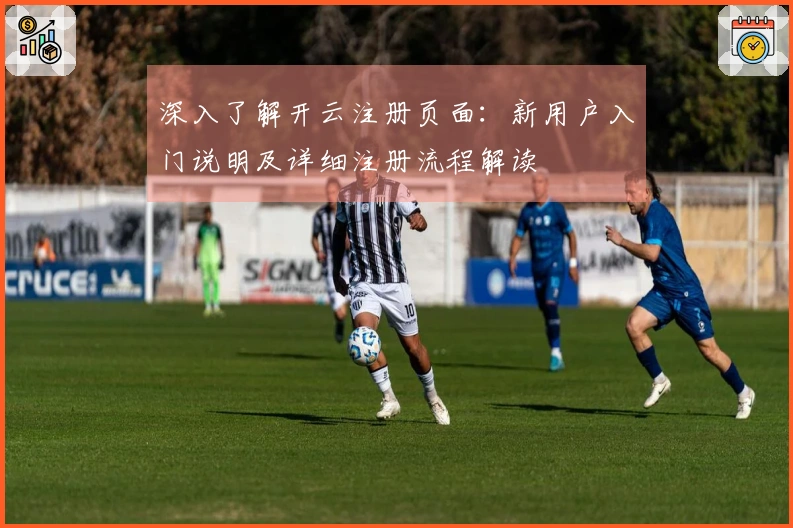 深入了解开云注册页面：新用户入门说明及详细注册流程解读