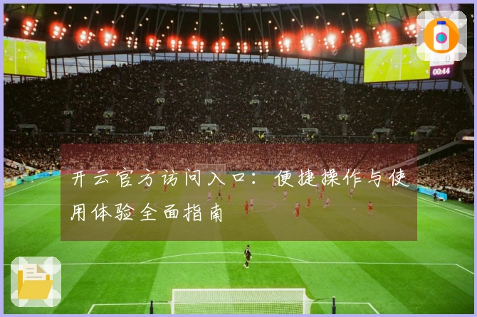 开云官方访问入口：便捷操作与使用体验全面指南